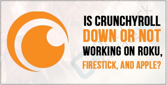 Crunchyroll down or not Working on Roku, Firestick, and Apple- Solutions!
