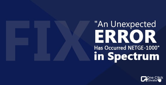 how to fix “ An Unexpected Error Has Occurred NETGE-1000” in Spectrum