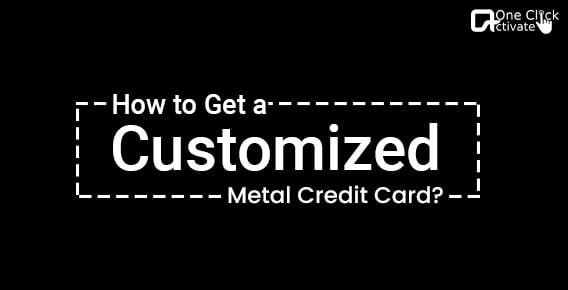 How to get a customized metal credit card?
